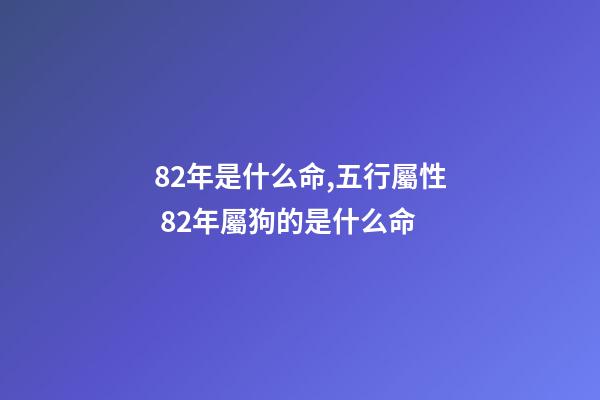 82年是什么命,五行屬性 82年屬狗的是什么命-第1張-觀點-玄機派